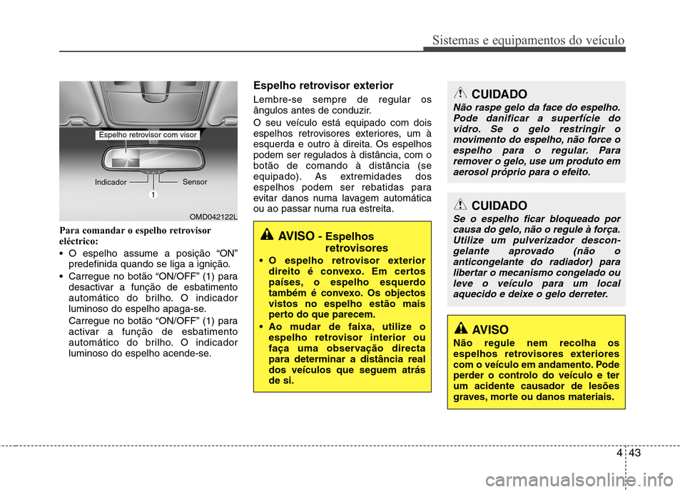 Hyundai Elantra 2013  Manual do proprietário (in Portuguese) 443
Sistemas e equipamentos do veículo
Para comandar o espelho retrovisor eléctrico: 
 O espelho assume a posição “ON”predefinida quando se liga a ignição.
 Carregue no botão “ON/OFF” (