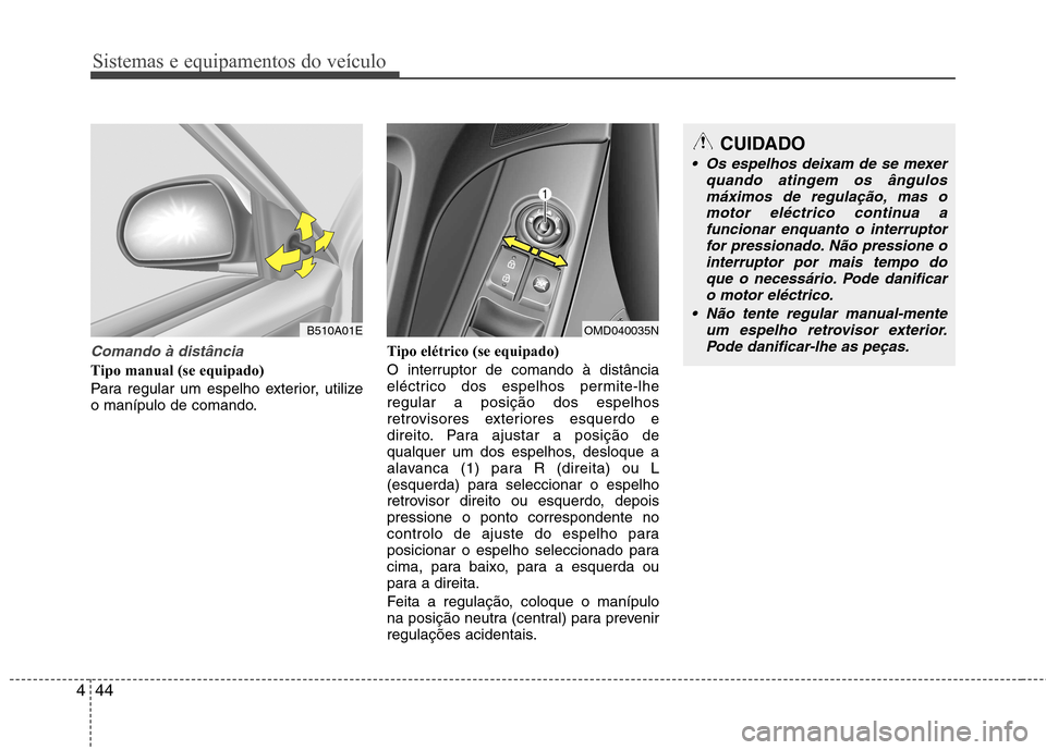 Hyundai Elantra 2013  Manual do proprietário (in Portuguese) Sistemas e equipamentos do veículo
44
4
Comando à distância
Tipo manual (se equipado)   
Para regular um espelho exterior, utilize 
o manípulo de comando. Tipo elétrico (se equipado) 
O interrupt