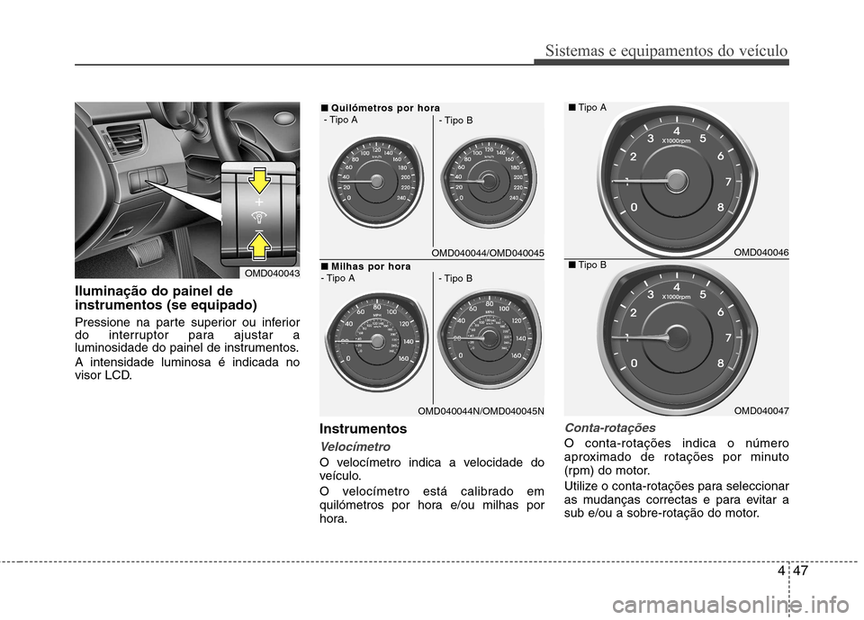 Hyundai Elantra 2013  Manual do proprietário (in Portuguese) 447
Sistemas e equipamentos do veículo
Iluminação do painel de instrumentos (se equipado) 
Pressione na parte superior ou inferior 
do interruptor para ajustar a
luminosidade do painel de instrumen