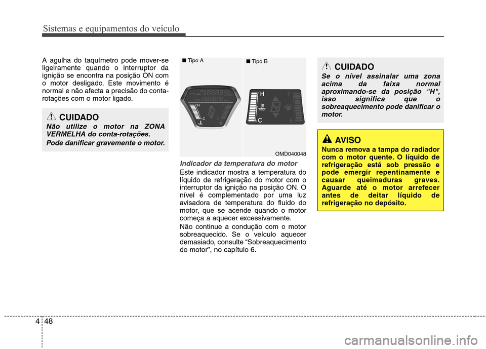 Hyundai Elantra 2013  Manual do proprietário (in Portuguese) Sistemas e equipamentos do veículo
48
4
A agulha do taquímetro pode mover-se 
ligeiramente quando o interruptor da
ignição se encontra na posição ON com
o motor desligado. Este movimento é
norm