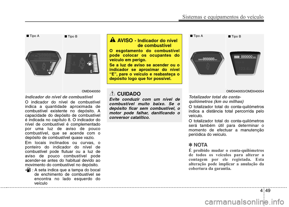Hyundai Elantra 2013  Manual do proprietário (in Portuguese) 449
Sistemas e equipamentos do veículo
Indicador do nível de combustível
O indicador do nível de combustível 
indica a quantidade aproximada de
combustível existente no depósito. A
capacidade d