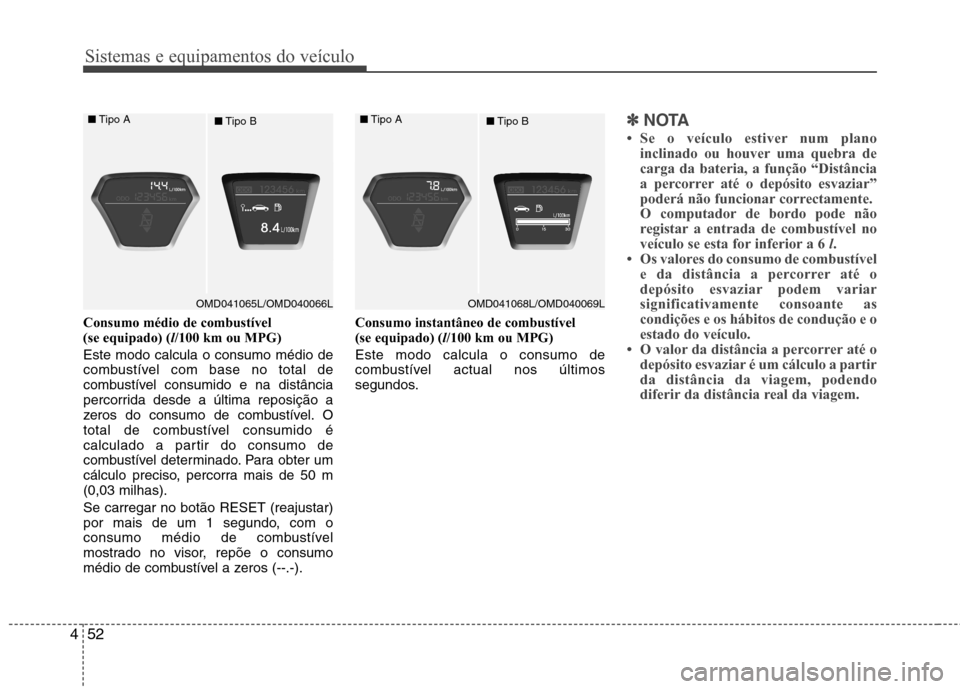 Hyundai Elantra 2013  Manual do proprietário (in Portuguese) Sistemas e equipamentos do veículo
52
4
Consumo médio de combustível  (se equipado) ( l/100 km ou MPG)
Este modo calcula o consumo médio de
combustível com base no total de
combustível consumido