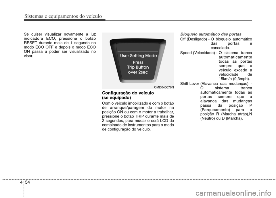 Hyundai Elantra 2013  Manual do proprietário (in Portuguese) Sistemas e equipamentos do veículo
54
4
Se quiser visualizar novamente a luz 
indicadora ECO, pressione o botão
RESET durante mais de 1 segundo nomodo ECO OFF e depois o modo ECOON passa a poder ser