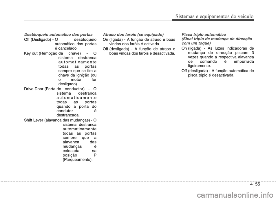 Hyundai Elantra 2013  Manual do proprietário (in Portuguese) 455
Sistemas e equipamentos do veículo
Desbloqueio automático das portas 
Off (Desligado) - O desbloqueio
automático das portas 
é cancelado.
Key out (Remoção da  chave)  -  O sistema destrancaa