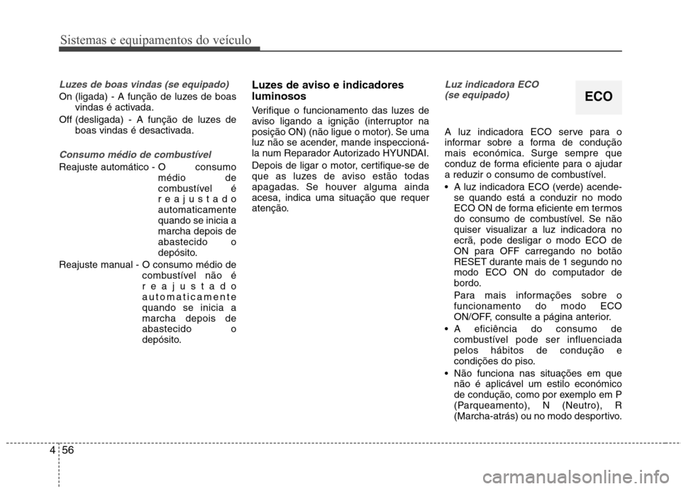 Hyundai Elantra 2013  Manual do proprietário (in Portuguese) Sistemas e equipamentos do veículo
56
4
Luzes de boas vindas (se equipado)
On (ligada) - A função de luzes de boas
vindas é activada.
Off (desligada) - A função de luzes de boas vindas é desact