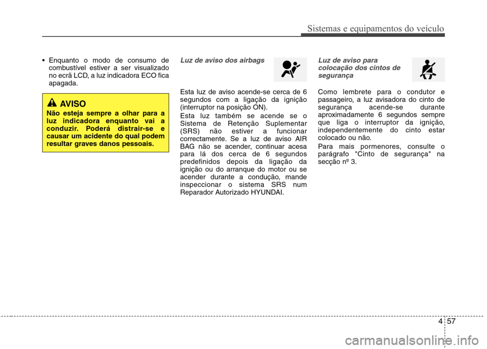 Hyundai Elantra 2013  Manual do proprietário (in Portuguese) 457
Sistemas e equipamentos do veículo
 Enquanto o modo de consumo decombustível estiver a ser visualizado 
no ecrã LCD, a luz indicadora ECO ficaapagada.Luz de aviso dos airbags
Esta luz de aviso 