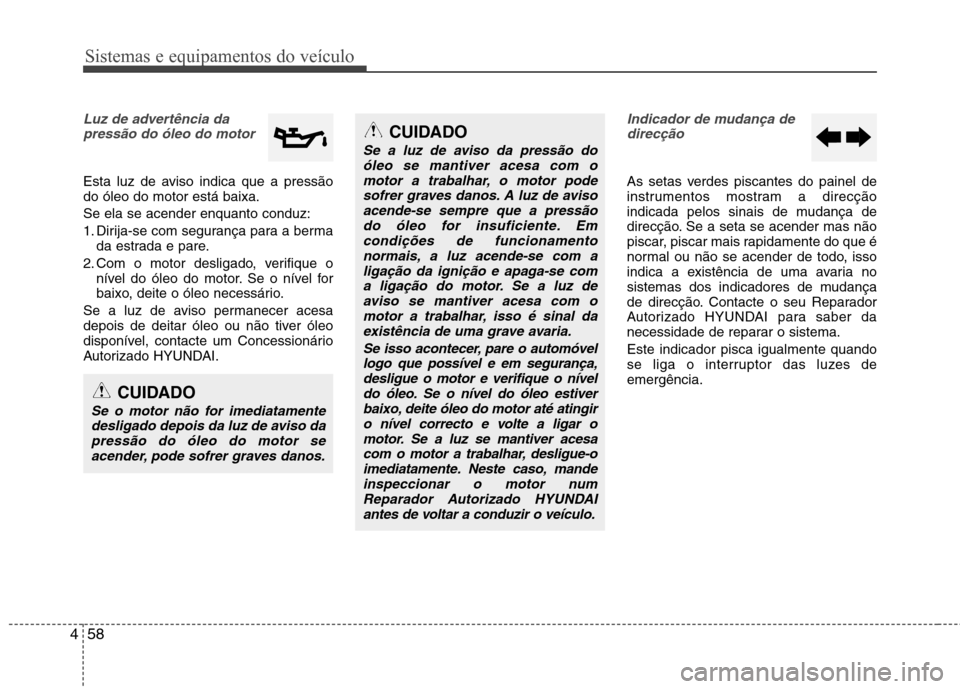Hyundai Elantra 2013  Manual do proprietário (in Portuguese) Sistemas e equipamentos do veículo
58
4
Luz de advertência da
pressão do óleo do motor
Esta luz de aviso indica que a pressão do óleo do motor está baixa. Se ela se acender enquanto conduz:
1. 