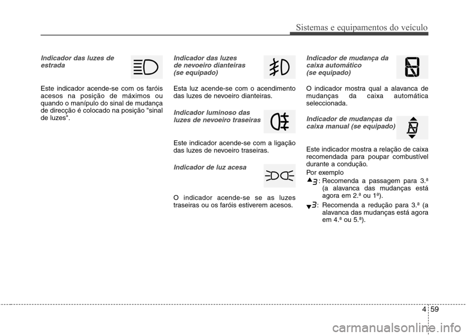 Hyundai Elantra 2013  Manual do proprietário (in Portuguese) 459
Sistemas e equipamentos do veículo
Indicador das luzes deestrada
Este indicador acende-se com os faróis acesos na posição de máximos ou
quando o manípulo do sinal de mudançade direcção é