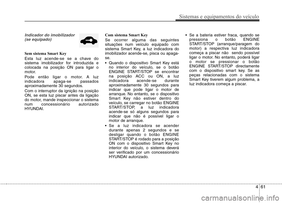 Hyundai Elantra 2013  Manual do proprietário (in Portuguese) 461
Sistemas e equipamentos do veículo
Indicador do imobilizador(se equipado)
Sem sistema Smart Key 
Esta luz acende-se se a chave do 
sistema imobilizador for introduzida e
colocada na posição ON 