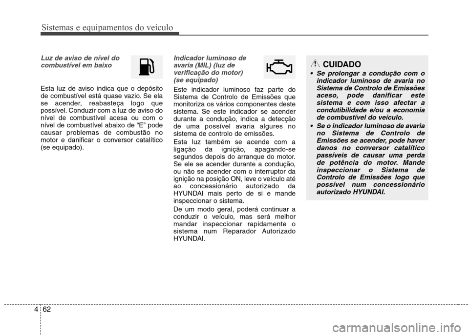 Hyundai Elantra 2013  Manual do proprietário (in Portuguese) Sistemas e equipamentos do veículo
62
4
Luz de aviso de nível do
combustível em baixo
Esta luz de aviso indica que o depósito 
de combustível está quase vazio. Se ela
se acender, reabasteça log