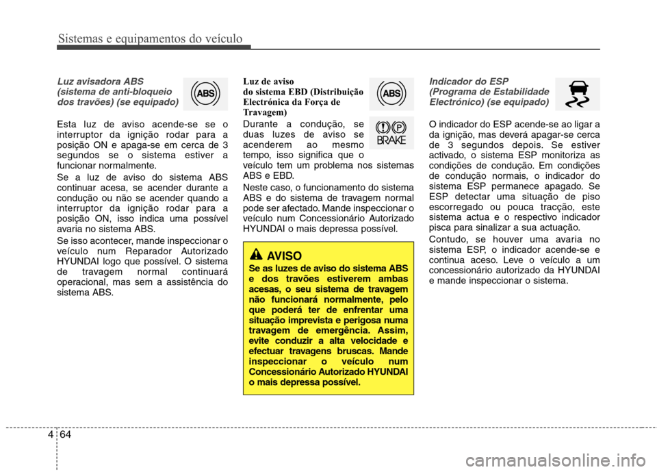 Hyundai Elantra 2013  Manual do proprietário (in Portuguese) Sistemas e equipamentos do veículo
64
4
Luz avisadora ABS
(sistema de anti-bloqueiodos travões) (se equipado)
Esta luz de aviso acende-se se o 
interruptor da ignição rodar para aposição ON e ap