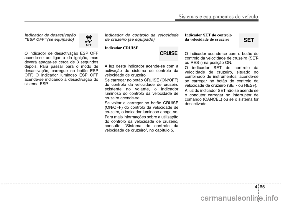 Hyundai Elantra 2013  Manual do proprietário (in Portuguese) 465
Sistemas e equipamentos do veículo
SET
Indicador de desactivação“ESP OFF” (se equipado)
O indicador de desactivação ESP OFF 
acende-se ao ligar a da ignição, mas
deverá apagar-se cerca