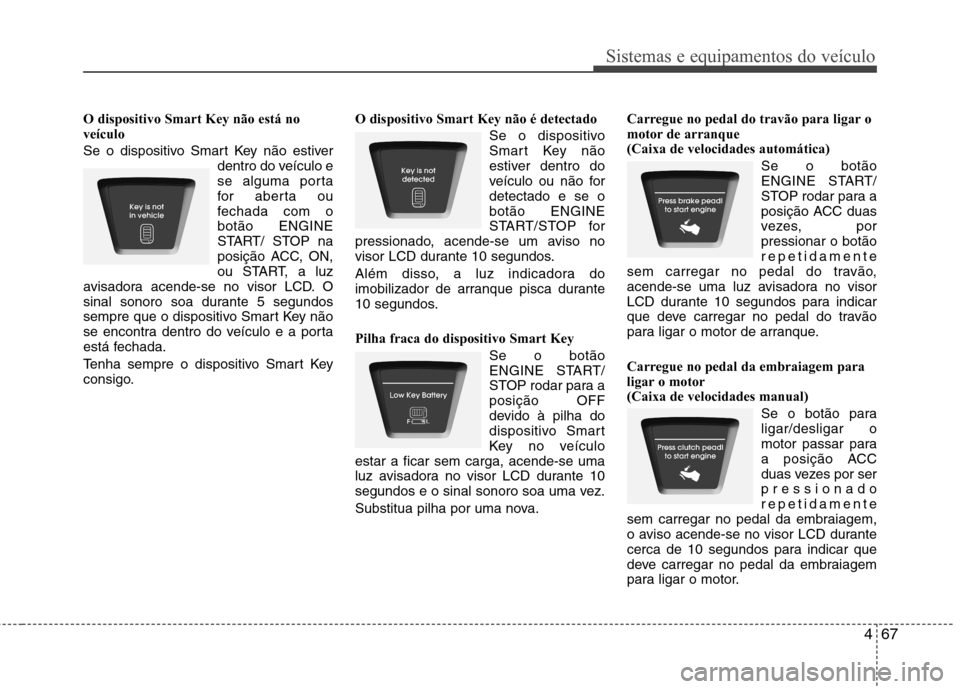 Hyundai Elantra 2013  Manual do proprietário (in Portuguese) 467
Sistemas e equipamentos do veículo
O dispositivo Smart Key não está no veículo 
Se o dispositivo Smart Key não estiverdentro do veículo e 
se alguma porta
for aberta ou
fechada com obotão E