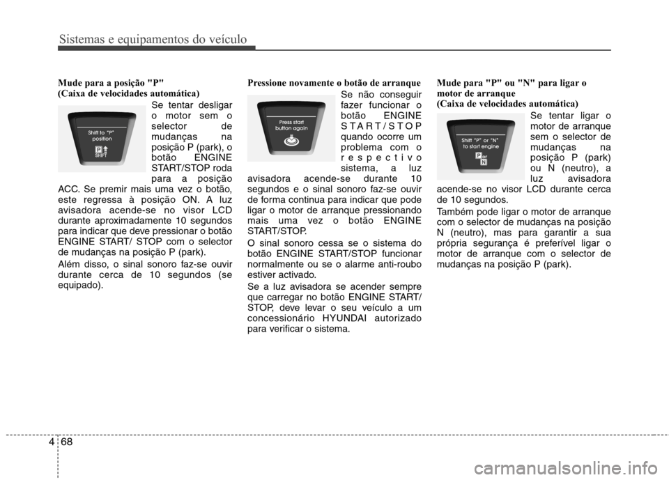Hyundai Elantra 2013  Manual do proprietário (in Portuguese) Sistemas e equipamentos do veículo
68
4
Mude para a posição "P"  (Caixa de velocidades automática)
Se tentar desligaro motor sem oselector de
mudanças na
posição P (park), obotão ENGINE
START/