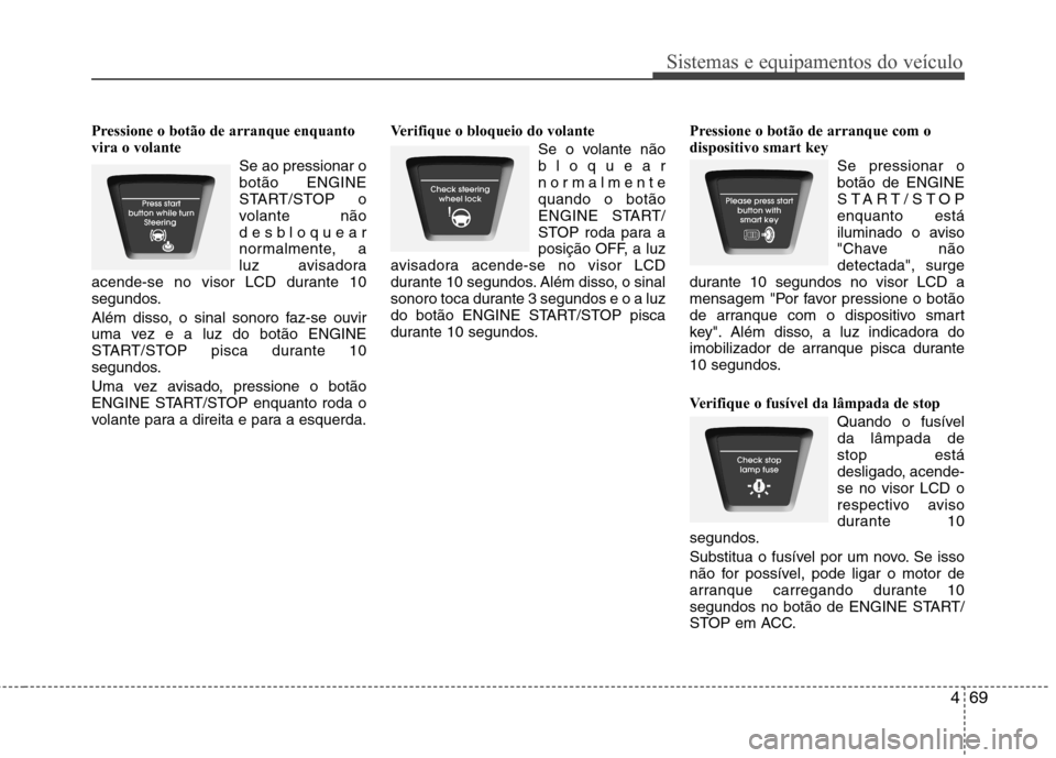 Hyundai Elantra 2013  Manual do proprietário (in Portuguese) 469
Sistemas e equipamentos do veículo
Pressione o botão de arranque enquanto vira o volanteSe ao pressionar obotão ENGINE
START/STOP o
volante não
desbloquear
normalmente, a
luz avisadora
acende-