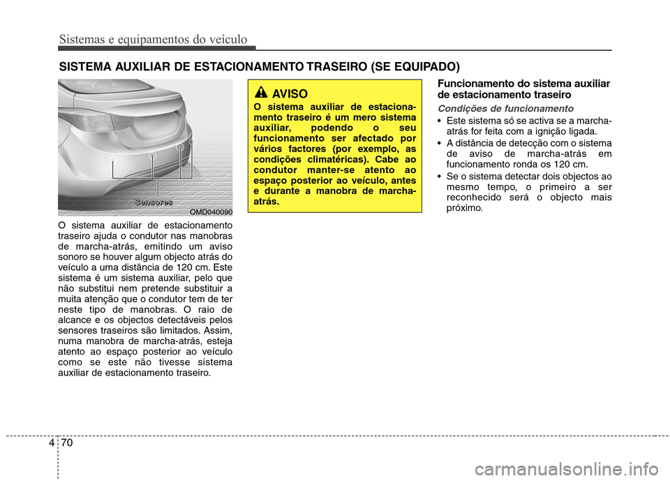 Hyundai Elantra 2013  Manual do proprietário (in Portuguese) Sistemas e equipamentos do veículo
70
4
O sistema auxiliar de estacionamento 
traseiro ajuda o condutor nas manobras
de marcha-atrás, emitindo um aviso
sonoro se houver algum objecto atrás do
veíc