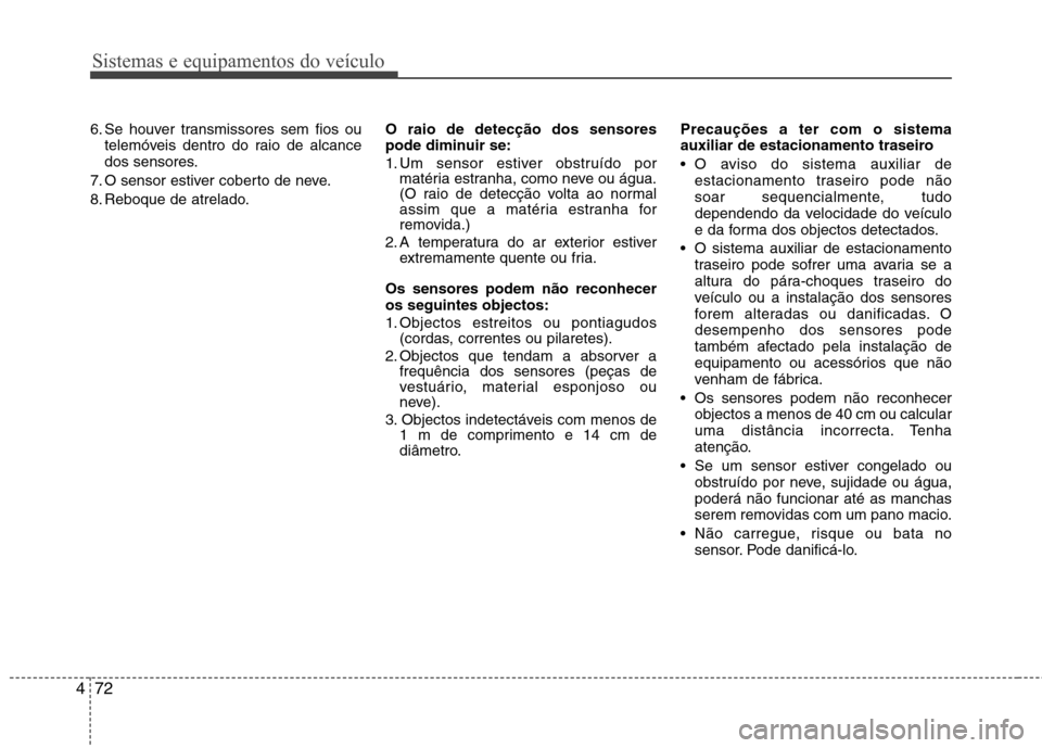 Hyundai Elantra 2013  Manual do proprietário (in Portuguese) Sistemas e equipamentos do veículo
72
4
6. Se houver transmissores sem fios ou
telemóveis dentro do raio de alcance 
dos sensores.
7. O sensor estiver coberto de neve. 
8. Reboque de atrelado. O rai