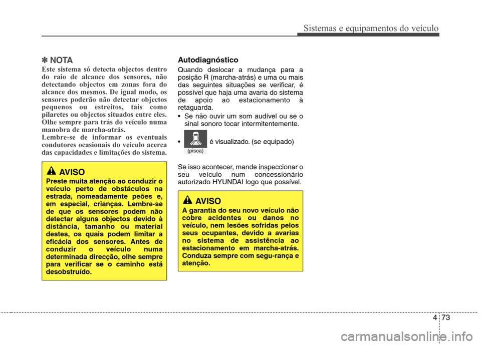 Hyundai Elantra 2013  Manual do proprietário (in Portuguese) 473
Sistemas e equipamentos do veículo
✽✽NOTA
Este sistema só detecta objectos dentro 
do raio de alcance dos sensores, nãodetectando objectos em zonas fora doalcance dos mesmos. De igual modo,