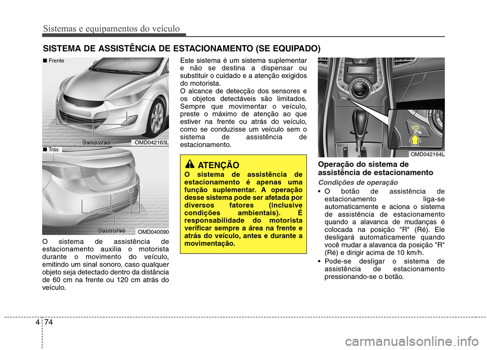 Hyundai Elantra 2013  Manual do proprietário (in Portuguese) Sistemas e equipamentos do veículo
74
4
O sistema de assistência de 
estacionamento auxilia o motorista
durante o movimento do veículo,
emitindo um sinal sonoro, caso qualquerobjeto seja detectado 