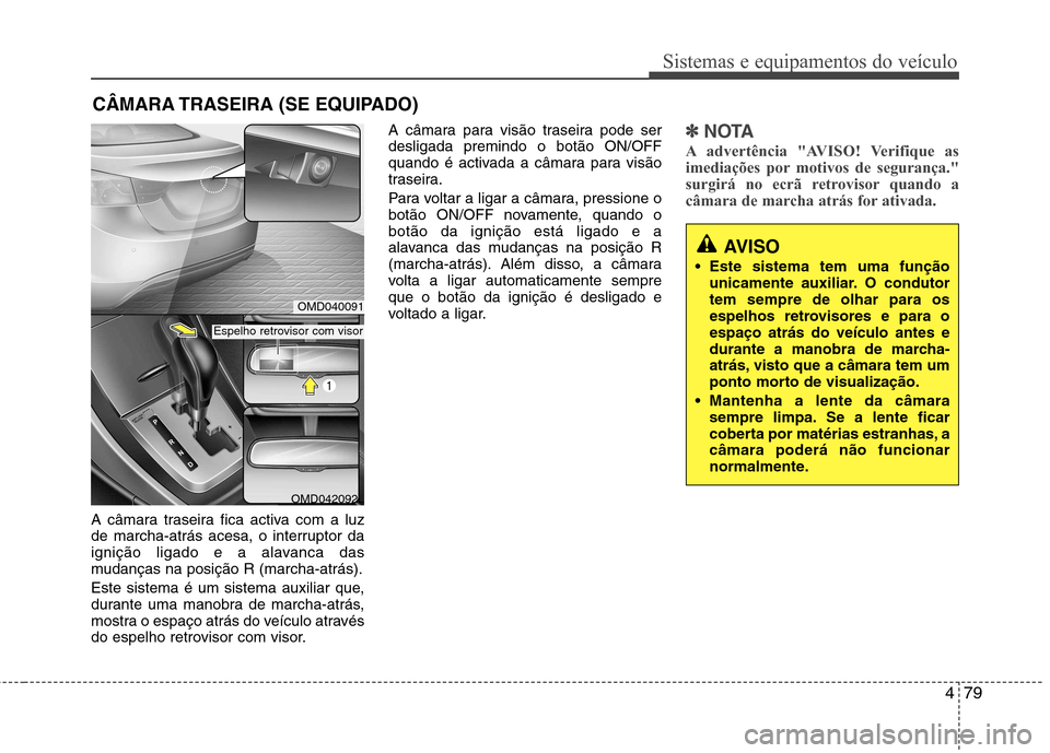 Hyundai Elantra 2013  Manual do proprietário (in Portuguese) 479
Sistemas e equipamentos do veículo
A câmara traseira fica activa com a luz 
de marcha-atrás acesa, o interruptor da
ignição ligado e a alavanca das
mudanças na posição R (marcha-atrás). 
