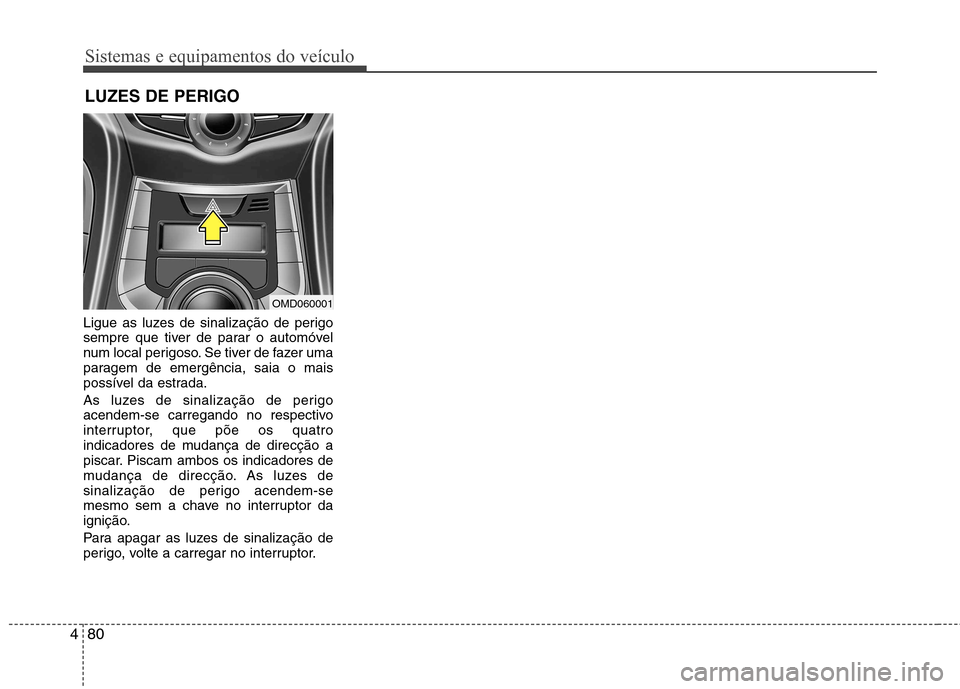 Hyundai Elantra 2013  Manual do proprietário (in Portuguese) Sistemas e equipamentos do veículo
80
4
Ligue as luzes de sinalização de perigo 
sempre que tiver de parar o automóvel
num local perigoso. Se tiver de fazer uma
paragem de emergência, saia o mais