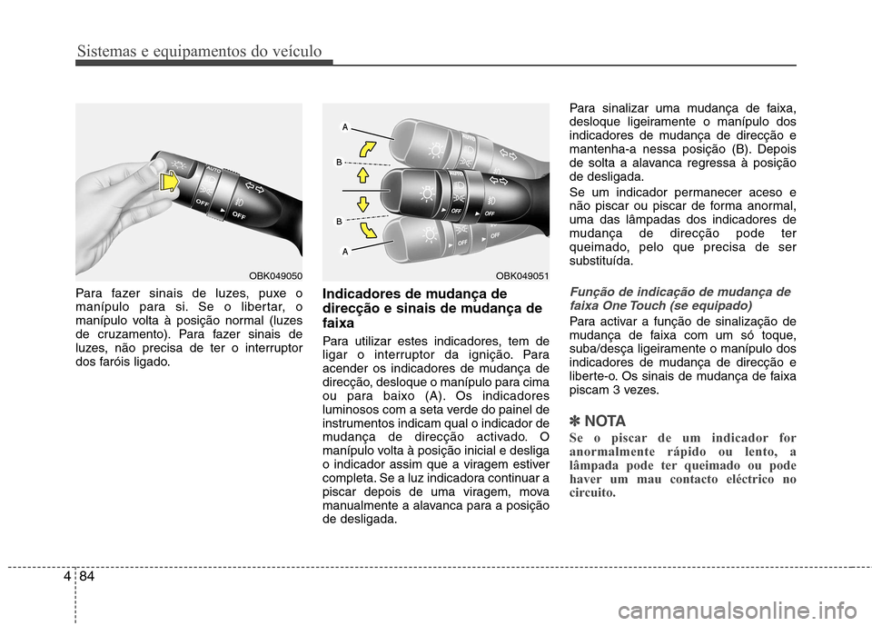Hyundai Elantra 2013  Manual do proprietário (in Portuguese) Sistemas e equipamentos do veículo
84
4
Para fazer sinais de luzes, puxe o 
manípulo para si. Se o libertar, o
manípulo volta à posição normal (luzes
de cruzamento). Para fazer sinais de
luzes, 