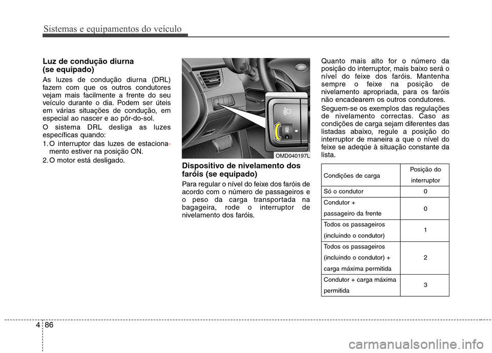 Hyundai Elantra 2013  Manual do proprietário (in Portuguese) Sistemas e equipamentos do veículo
86
4
Luz de condução diurna (se equipado) 
As luzes de condução diurna (DRL) 
fazem com que os outros condutores
vejam mais facilmente a frente do seu
veículo 