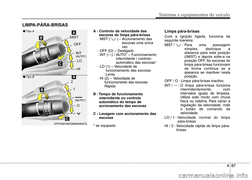 Hyundai Elantra 2013  Manual do proprietário (in Portuguese) 487
Sistemas e equipamentos do veículo
A : Controlo da velocidade dasescovas do limpa pára-brisas
· 
MIST ( ) – Accionamento das 
escovas uma única
vez
· OFF (O) – Desligado
· INT (---) / AU