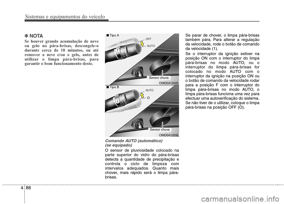 Hyundai Elantra 2013  Manual do proprietário (in Portuguese) Sistemas e equipamentos do veículo
88
4
✽✽
NOTA
Se houver grande acumulação de neve ou gelo no pára-brisas, descongele-o
durante cerca de 10 minutos, ou até
remover a neve e/ou o gelo, antes 