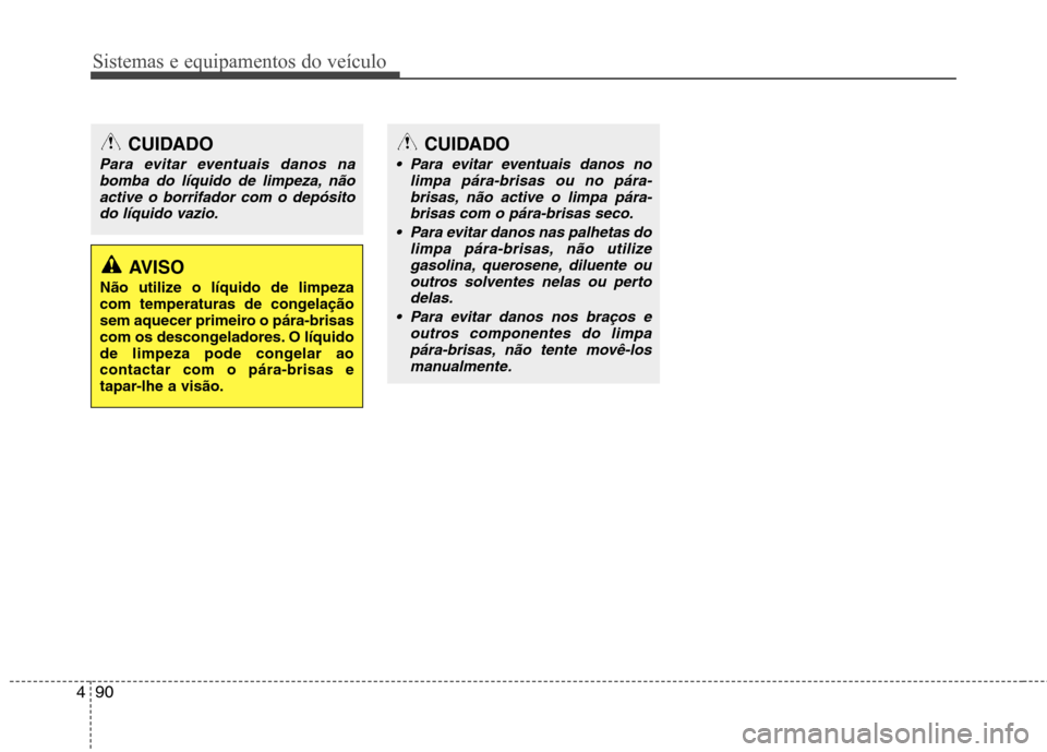 Hyundai Elantra 2013  Manual do proprietário (in Portuguese) Sistemas e equipamentos do veículo
90
4
CUIDADO
 Para evitar eventuais danos no
limpa pára-brisas ou no pára-
brisas, não active o limpa pára-brisas com o pára-brisas seco.
 Para evitar danos na