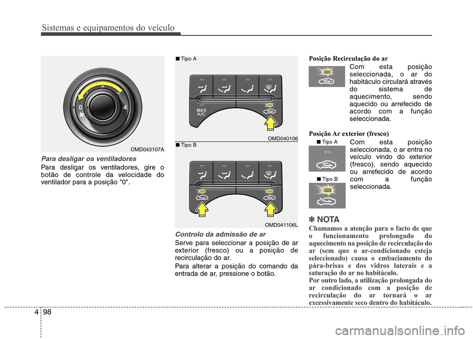 Hyundai Elantra 2013  Manual do proprietário (in Portuguese) Sistemas e equipamentos do veículo
98
4
Para desligar os ventiladores
Para desligar os ventiladores, gire o 
botão de controle da velocidade do
ventilador para a posição "0".
Controlo da admissão