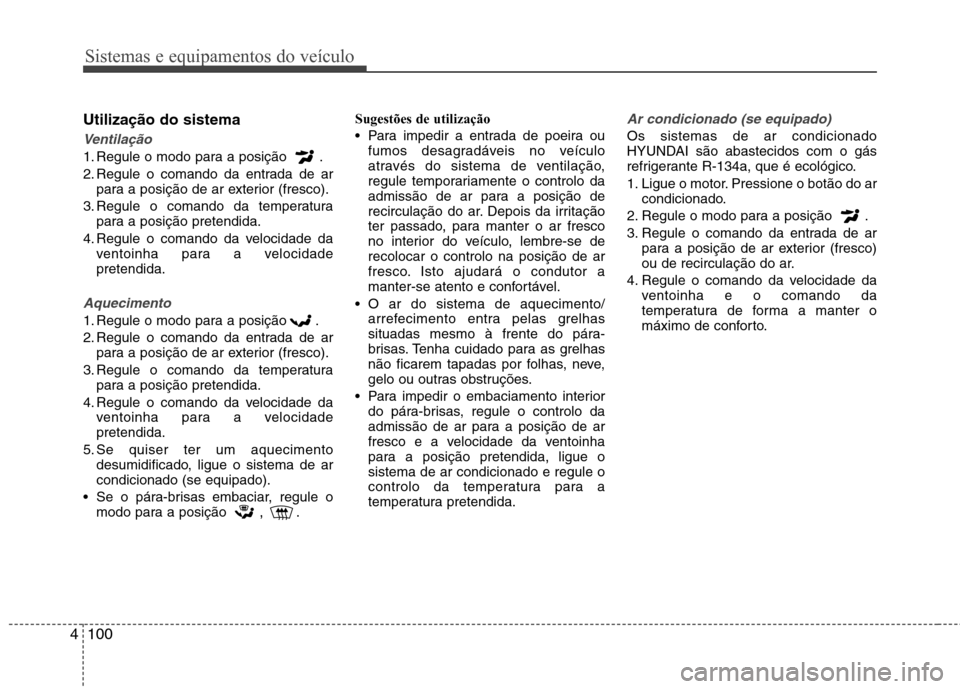 Hyundai Elantra 2013  Manual do proprietário (in Portuguese) Sistemas e equipamentos do veículo
100
4
Utilização do sistema
Ventilação
1. Regule o modo para a posição  . 
2. Regule o comando da entrada de ar
para a posição de ar exterior (fresco).
3. R