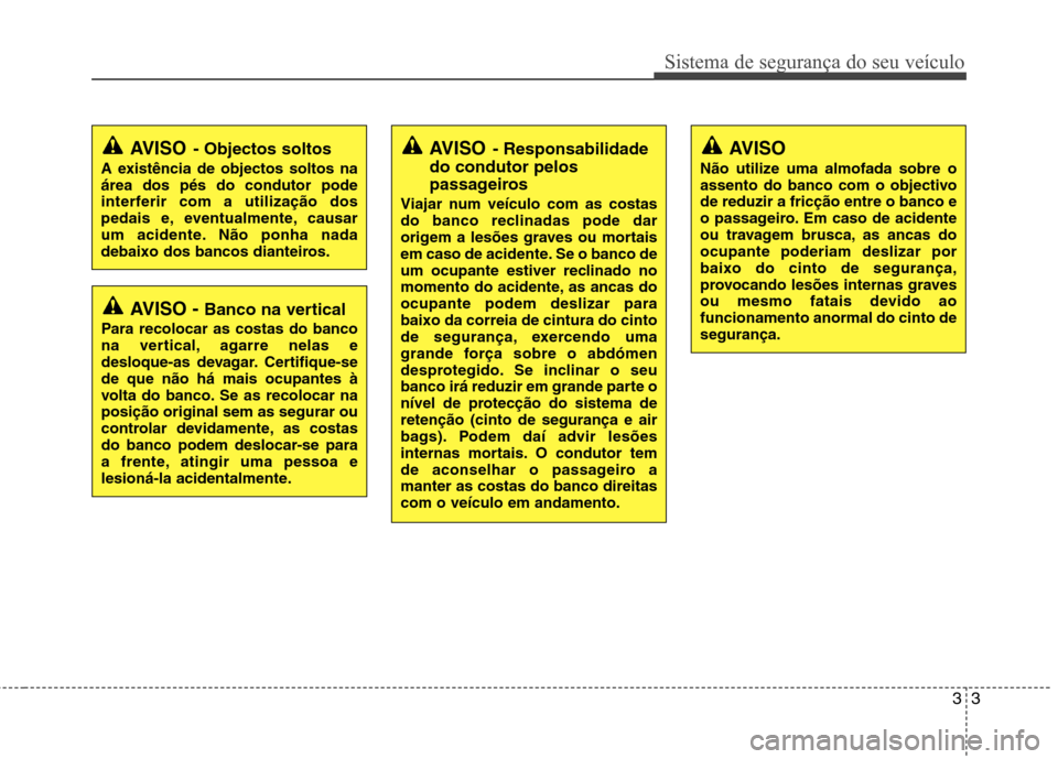 Hyundai Elantra 2013 Manual do proprietário (in Portuguese) 33
Sistema de segurança do seu veículo
AVISO - Banco na vertical
Para recolocar as costas do banco
na vertical, agarre nelas e
desloque-as devagar. Certifique-sede que não há mais ocupantes à
vo Hyundai Elantra 2013 Manual do proprietário (in Portuguese) 33
Sistema de segurança do seu veículo
AVISO - Banco na vertical
Para recolocar as costas do banco
na vertical, agarre nelas e
desloque-as devagar. Certifique-sede que não há mais ocupantes à
vo