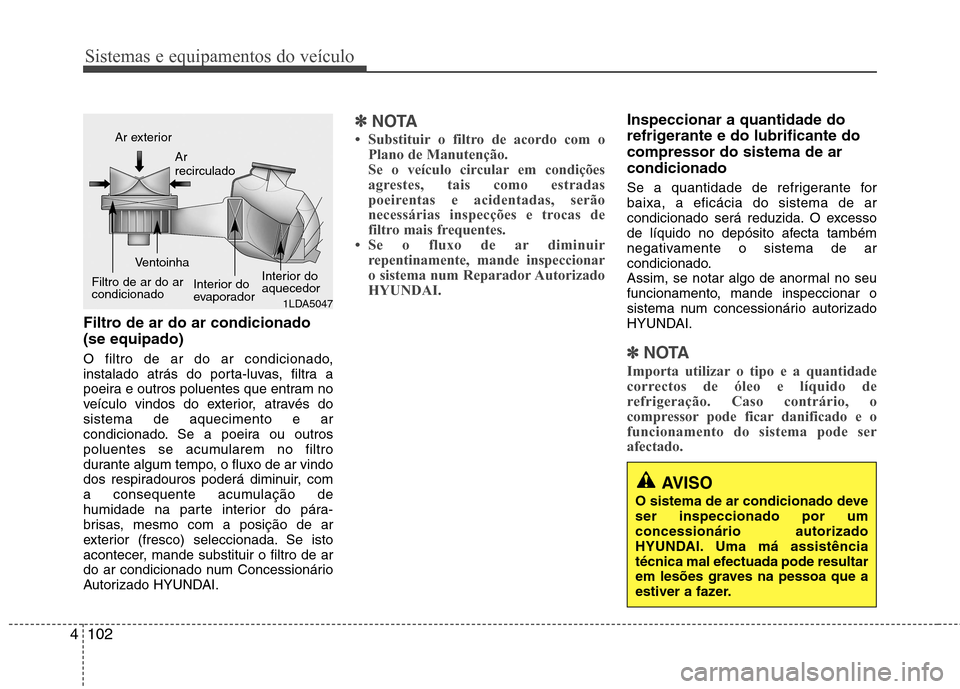 Hyundai Elantra 2013  Manual do proprietário (in Portuguese) Sistemas e equipamentos do veículo
102
4
Filtro de ar do ar condicionado (se equipado) 
O filtro de ar do ar condicionado, 
instalado atrás do porta-luvas, filtra a
poeira e outros poluentes que ent