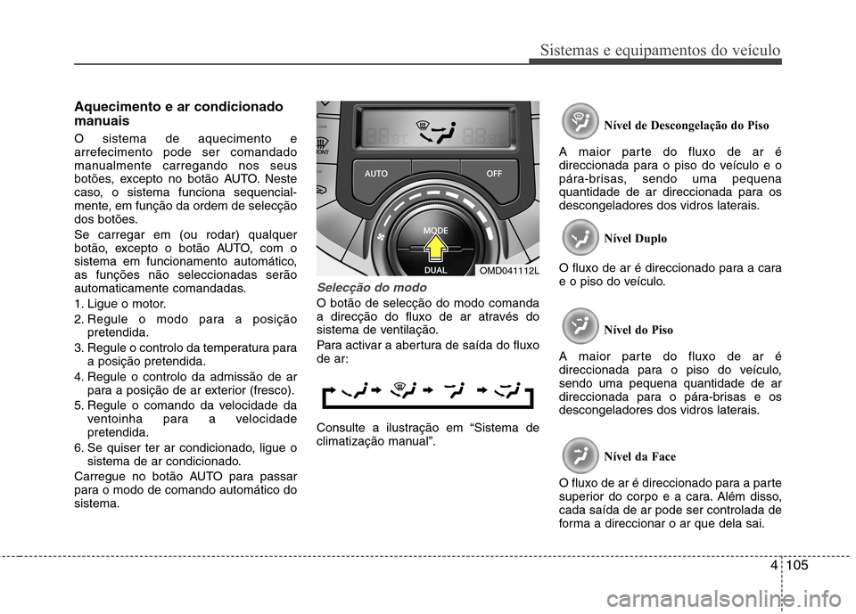 Hyundai Elantra 2013  Manual do proprietário (in Portuguese) 4105
Sistemas e equipamentos do veículo
Aquecimento e ar condicionado 
manuais O sistema de aquecimento e 
arrefecimento pode ser comandado
manualmente carregando nos seus
botões, excepto no botão 