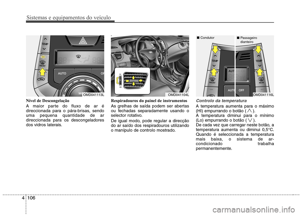 Hyundai Elantra 2013  Manual do proprietário (in Portuguese) Sistemas e equipamentos do veículo
106
4
Nível de Descongelação 
A maior parte do fluxo de ar é 
direccionada para o pára-brisas, sendouma pequena quantidade de ar
direccionada para os descongel
