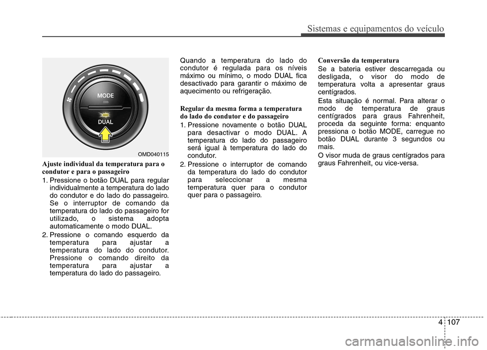 Hyundai Elantra 2013  Manual do proprietário (in Portuguese) 4107
Sistemas e equipamentos do veículo
Ajuste individual da temperatura para o 
condutor e para o passageiro 
1. Pressione o botão DUAL para regularindividualmente a temperatura do lado 
do conduto