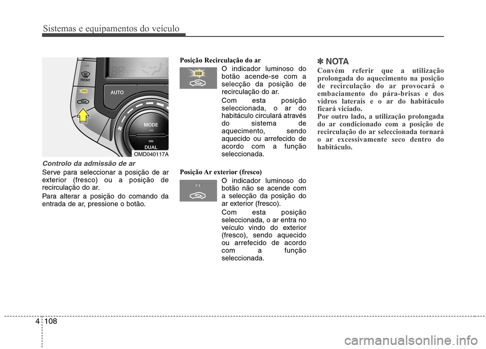 Hyundai Elantra 2013  Manual do proprietário (in Portuguese) Sistemas e equipamentos do veículo
108
4
Controlo da admissão de ar
Serve para seleccionar a posição de ar 
exterior (fresco) ou a posição de
recirculação do ar. 
Para alterar a posição do c