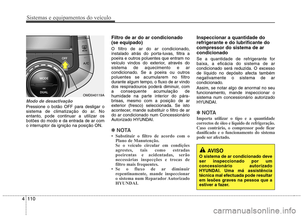 Hyundai Elantra 2013  Manual do proprietário (in Portuguese) Sistemas e equipamentos do veículo
110
4
AVISO
O sistema de ar condicionado deve ser inspeccionado por umconcessionário autorizado
HYUNDAI. Uma má assistência
técnica mal efectuada pode resultar
