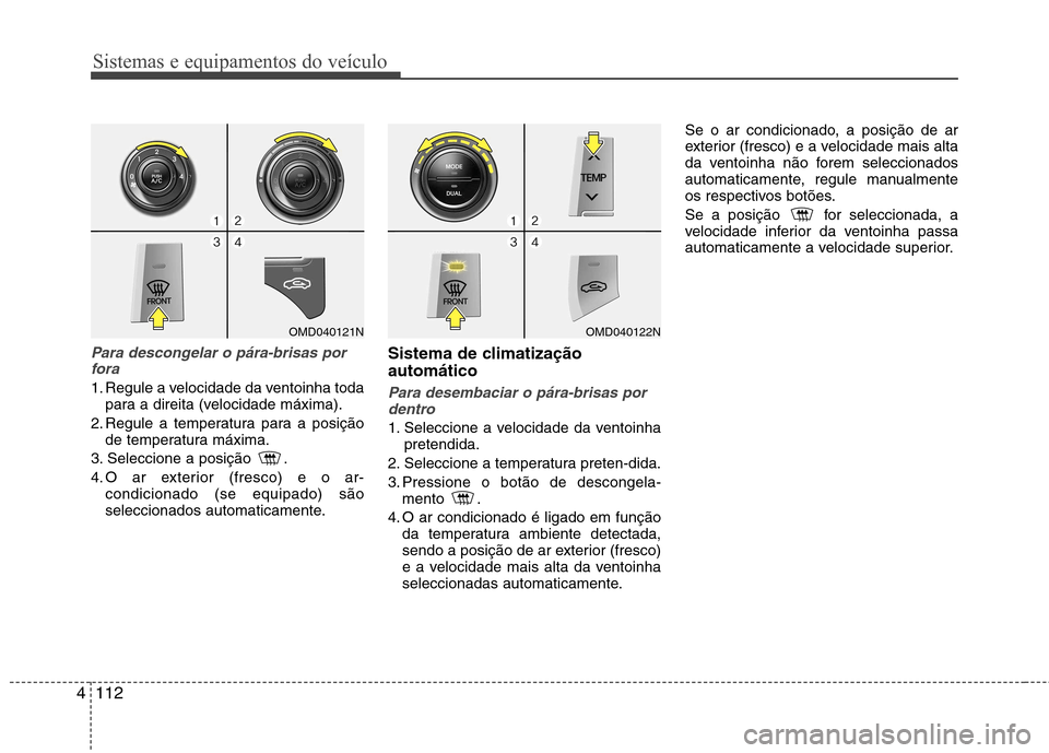 Hyundai Elantra 2013  Manual do proprietário (in Portuguese) Sistemas e equipamentos do veículo
112
4
Para descongelar o pára-brisas por
fora
1. Regule a velocidade da ventoinha toda para a direita (velocidade máxima).
2. Regule a temperatura para a posiçã