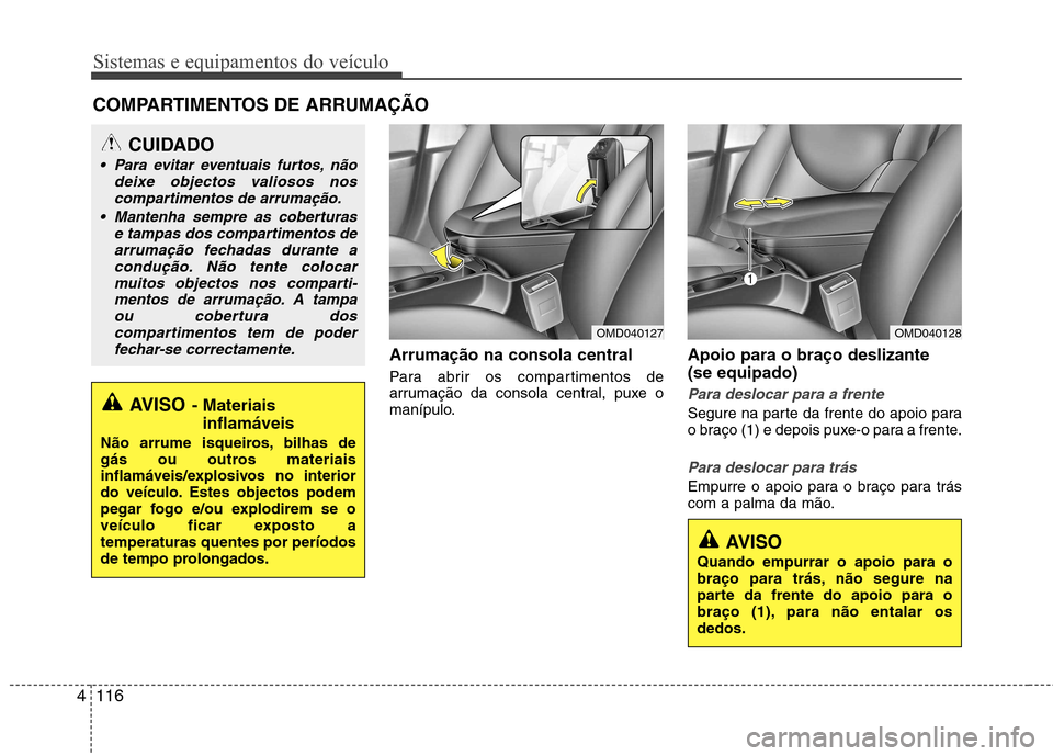 Hyundai Elantra 2013  Manual do proprietário (in Portuguese) Sistemas e equipamentos do veículo
116
4
Arrumação na consola central 
Para abrir os compartimentos de 
arrumação da consola central, puxe o
manípulo. Apoio para o braço deslizante  (se equipad