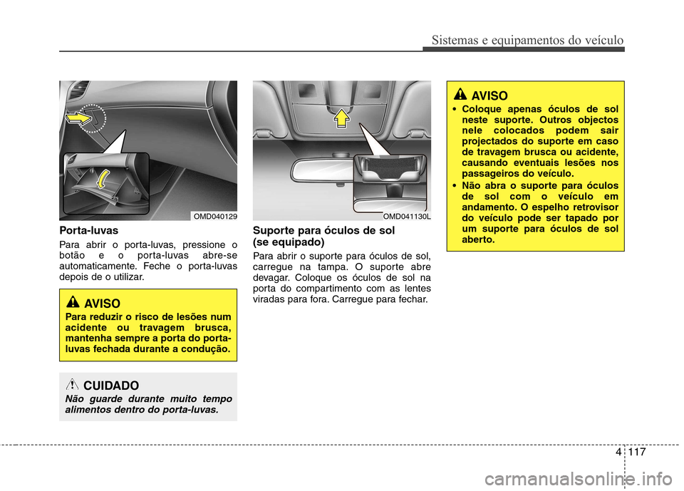Hyundai Elantra 2013  Manual do proprietário (in Portuguese) 4117
Sistemas e equipamentos do veículo
AVISO
 Coloque apenas óculos de sol neste suporte. Outros objectos nele colocados podem sair
projectados do suporte em caso
de travagem brusca ou acidente,
ca