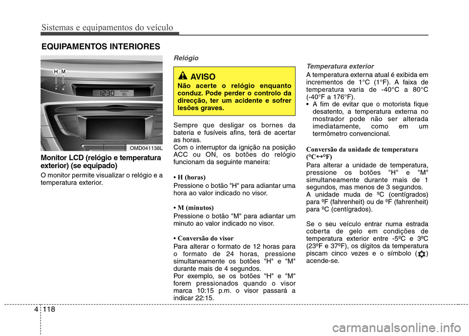 Hyundai Elantra 2013  Manual do proprietário (in Portuguese) Sistemas e equipamentos do veículo
118
4
EQUIPAMENTOS INTERIORES
Monitor LCD (relógio e temperatura 
exterior) (se equipado) 
O monitor permite visualizar o relógio e a 
temperatura exterior.
Reló