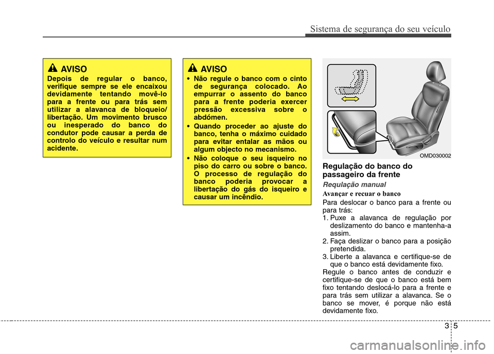 Hyundai Elantra 2013 Manual do proprietário (in Portuguese) 35
Sistema de segurança do seu veículo
Regulação do banco do
passageiro da frente
Requlação manual
Avançar e recuar o banco
Para deslocar o banco para a frente ou
para trás:
1. Puxe a alava Hyundai Elantra 2013 Manual do proprietário (in Portuguese) 35
Sistema de segurança do seu veículo
Regulação do banco do
passageiro da frente
Requlação manual
Avançar e recuar o banco
Para deslocar o banco para a frente ou
para trás:
1. Puxe a alava