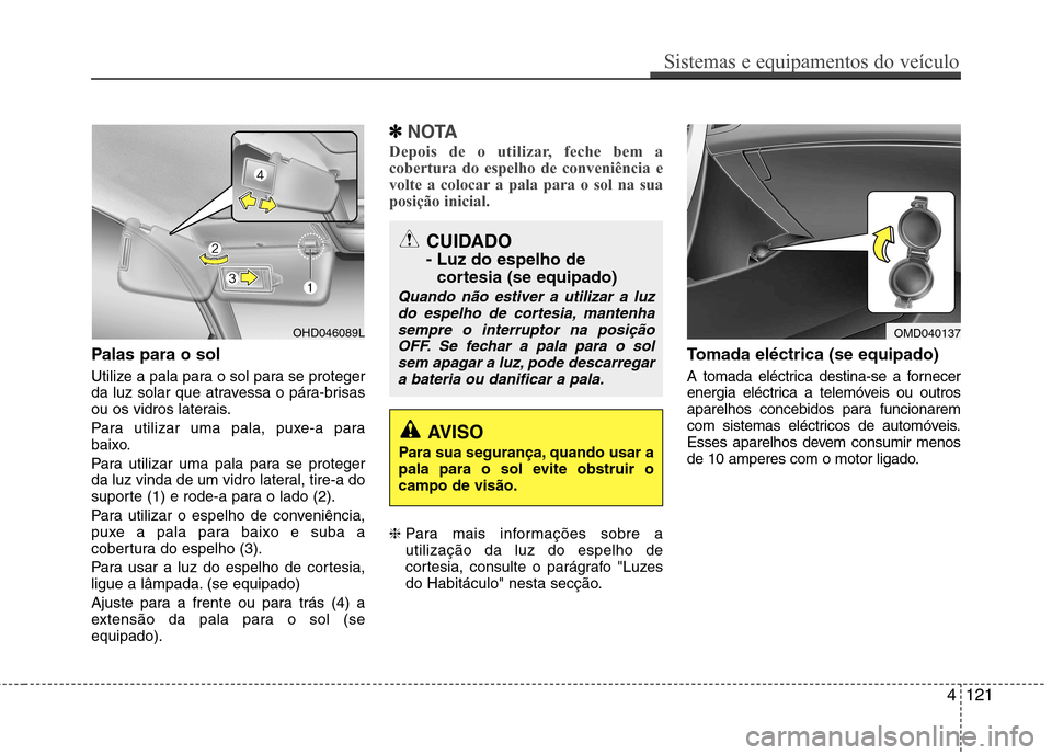 Hyundai Elantra 2013  Manual do proprietário (in Portuguese) Palas para o sol 
Utilize a pala para o sol para se proteger 
da luz solar que atravessa o pára-brisas
ou os vidros laterais. 
Para utilizar uma pala, puxe-a para 
baixo. 
Para utilizar uma pala para