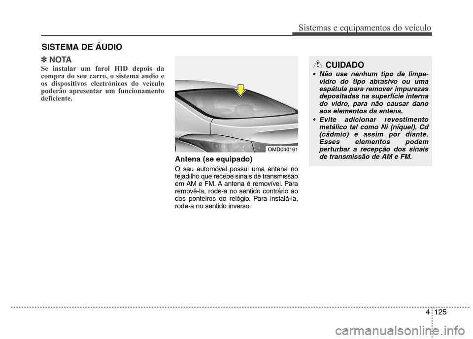 Hyundai Elantra 2013  Manual do proprietário (in Portuguese) 4125
Sistemas e equipamentos do veículo
✽✽NOTA
Se instalar um farol HID depois da 
compra do seu carro, o sistema audio eos dispositivos electrónicos do veículo
poderão apresentar um funcionam
