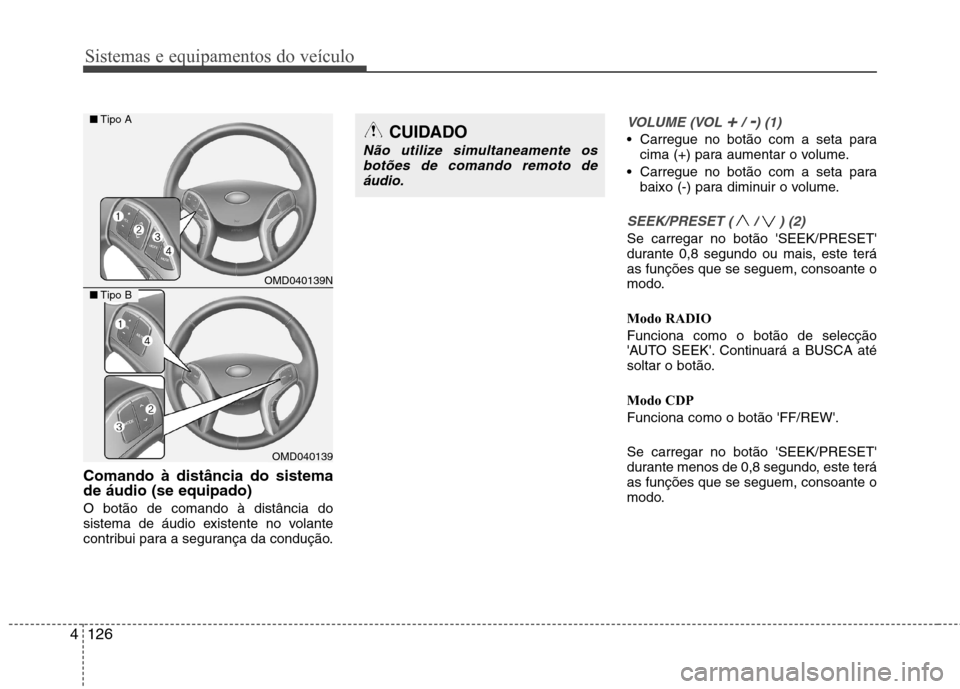 Hyundai Elantra 2013  Manual do proprietário (in Portuguese) Sistemas e equipamentos do veículo
126
4
Comando à distância do sistema de áudio (se equipado) O botão de comando à distância do 
sistema de áudio existente no volante
contribui para a seguran