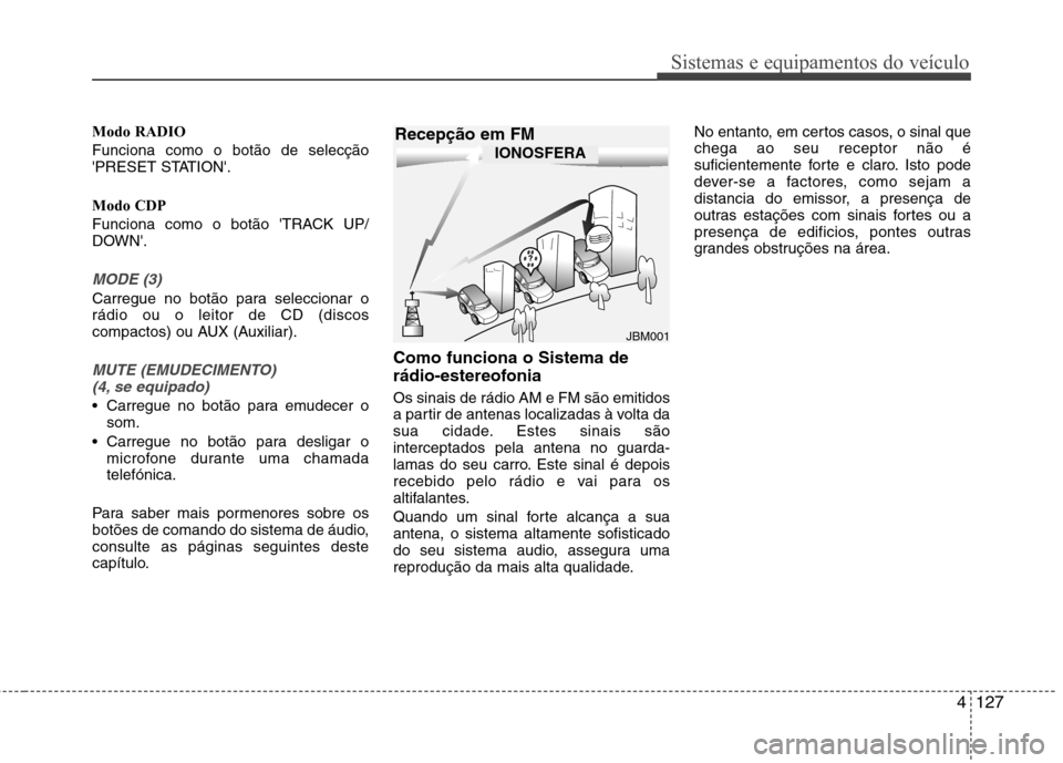 Hyundai Elantra 2013  Manual do proprietário (in Portuguese) 4127
Sistemas e equipamentos do veículo
Modo RADIO Funciona como o botão de selecção 
PRESET STATION. Modo CDP 
Funciona como o botão TRACK UP/ 
DOWN.
MODE (3)
Carregue no botão para selecci
