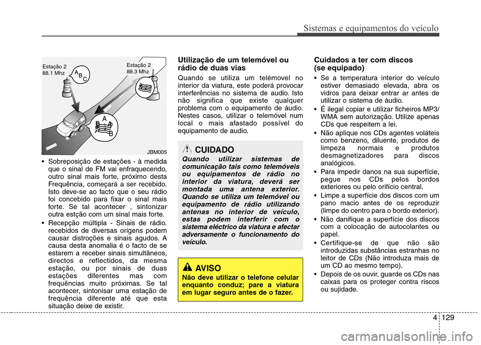 Hyundai Elantra 2013  Manual do proprietário (in Portuguese) 4129
Sistemas e equipamentos do veículo
 Sobreposição de estações - à medidaque o sinal de FM vai enfraquecendo, 
outro sinal mais forte, próximo desta
Frequência, começará a ser recebido.
I