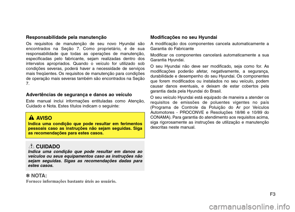 Hyundai Elantra 2013  Manual do proprietário (in Portuguese) F3
Responsabilidade pela manutenção 
Os requisitos de manutenção de seu novo Hyundai são 
encontrados na Seção 7. Como proprietário, é de sua
responsabilidade que todas as operações de manu